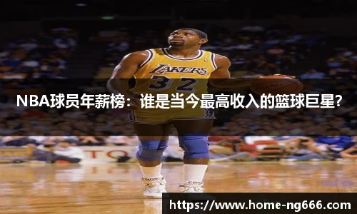 NBA球员年薪榜：谁是当今最高收入的篮球巨星？