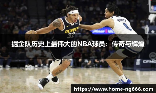 掘金队历史上最伟大的NBA球员：传奇与辉煌