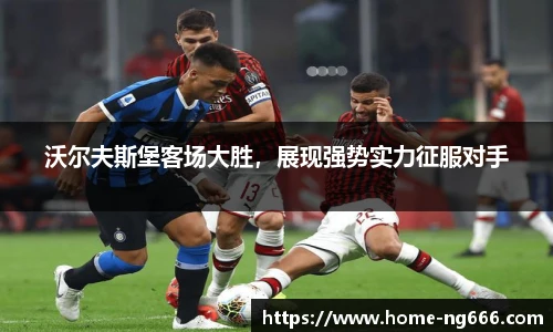 沃尔夫斯堡客场大胜，展现强势实力征服对手