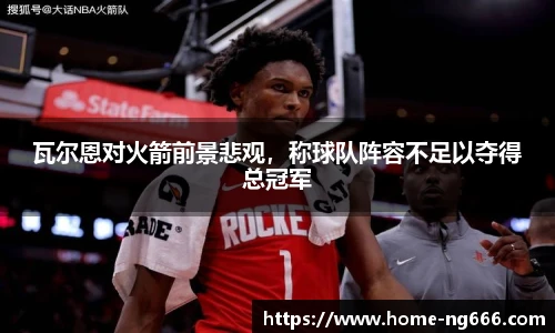 瓦尔恩对火箭前景悲观，称球队阵容不足以夺得总冠军