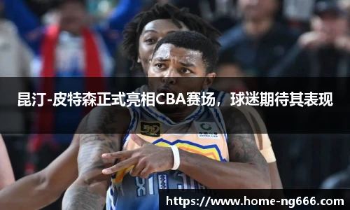 昆汀-皮特森正式亮相CBA赛场，球迷期待其表现