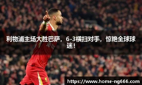 利物浦主场大胜巴萨，6-3横扫对手，惊艳全球球迷！