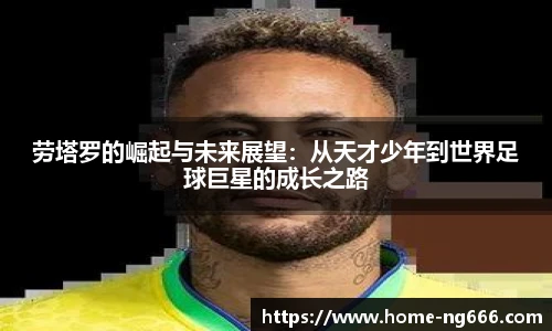 劳塔罗的崛起与未来展望：从天才少年到世界足球巨星的成长之路