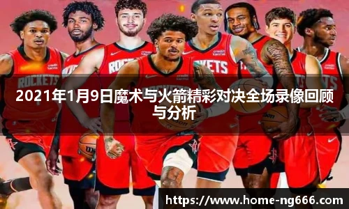 2021年1月9日魔术与火箭精彩对决全场录像回顾与分析