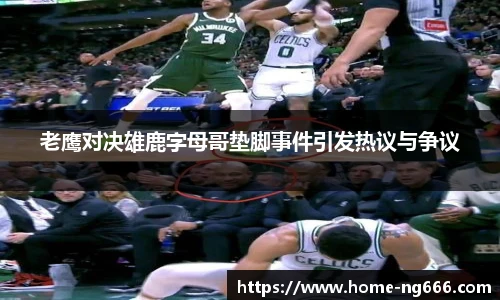 老鹰对决雄鹿字母哥垫脚事件引发热议与争议