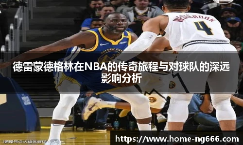 德雷蒙德格林在NBA的传奇旅程与对球队的深远影响分析