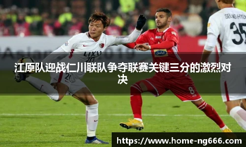 江原队迎战仁川联队争夺联赛关键三分的激烈对决