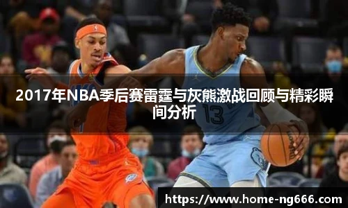 2017年NBA季后赛雷霆与灰熊激战回顾与精彩瞬间分析