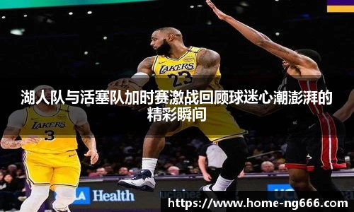 湖人队与活塞队加时赛激战回顾球迷心潮澎湃的精彩瞬间