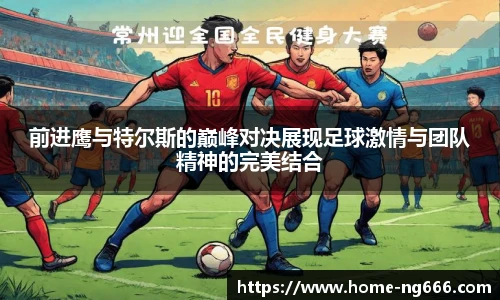 前进鹰与特尔斯的巅峰对决展现足球激情与团队精神的完美结合
