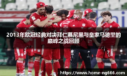 2013年欧冠经典对决拜仁慕尼黑与皇家马德里的巅峰之战回顾