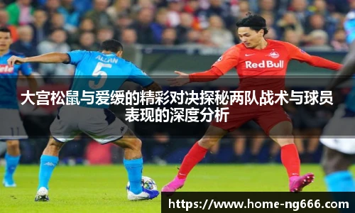 大宫松鼠与爱缓的精彩对决探秘两队战术与球员表现的深度分析