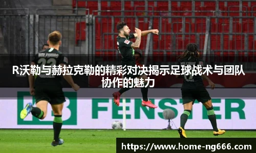 R沃勒与赫拉克勒的精彩对决揭示足球战术与团队协作的魅力