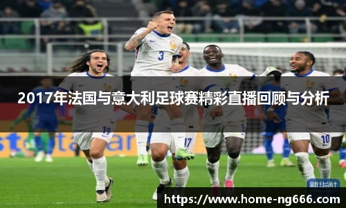 2017年法国与意大利足球赛精彩直播回顾与分析