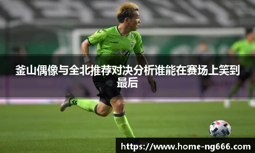 釜山偶像与全北推荐对决分析谁能在赛场上笑到最后