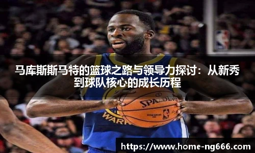 马库斯斯马特的篮球之路与领导力探讨：从新秀到球队核心的成长历程