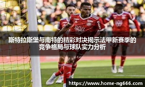 斯特拉斯堡与南特的精彩对决揭示法甲新赛季的竞争格局与球队实力分析