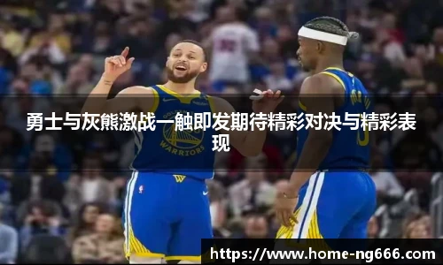 勇士与灰熊激战一触即发期待精彩对决与精彩表现