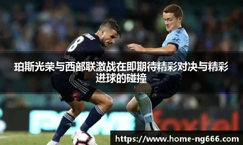 珀斯光荣与西部联激战在即期待精彩对决与精彩进球的碰撞